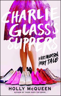 Charlie Glass's Slippers: A Very Modern Fairytale by Holly McQueen