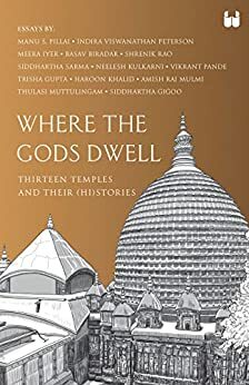 Where the Gods Dwell: Thirteen Temples and their (hi)stories by Vikrant Pande, Shrenik Rao, Haroon Khalid, Neelesh Kulkarni, Manu Pillai, Meera Iyer, Indira Viswanathan Peterson, Trisha Gupta, Thulasi Muttulingam, Amish Raj Mulmi, Siddhartha Sarma, Basav Biradar, Siddhartha Gigoo