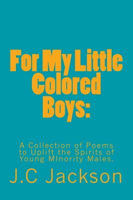 For My Little Colored Boys: A Collection of Poems to Uplift the Spirits for Young Males of Minorities by J. C. Jackson