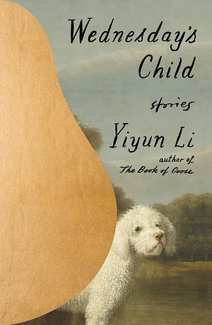 Wednesday's Child: Stories by Yiyun Li