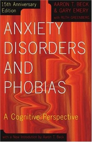Anxiety Disorders and Phobias: A Cognitive Perspective by Aaron T. Beck, Gary Emery, Ruth Greenberg