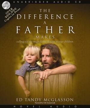 The Difference a Father Makes: Calling Out the Magnificent Destiny in Your Children by Erik Synnestvedt, Ed Tandy Mcglasson