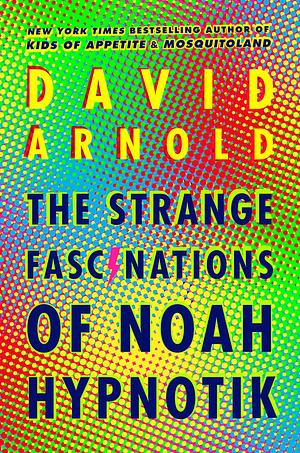 The Strange Fascinations of Noah Hypnotik by David Arnold