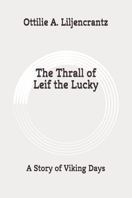 The Thrall of Leif the Lucky: A Story of Viking Days: Original by Ottilie A. Liljencrantz