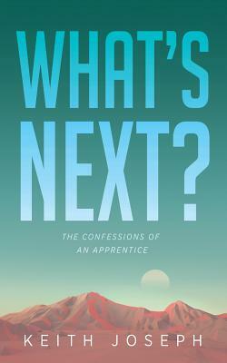 What's Next?: The Confessions of an Apprentice by Keith Joseph