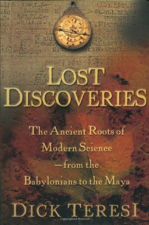 Lost Discoveries: The Ancient Roots of Modern Science--from the Babylonians to the Maya by Dick Teresi