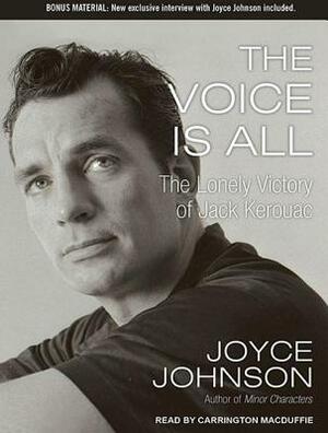 The Voice Is All: The Lonely Victory of Jack Kerouac by Joyce Johnson