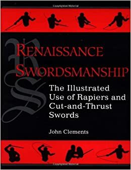 Renaissance Swordsmanship: The Illustrated Book of Rapiers and Cut and Thrust Swords and Their Use by John Clements