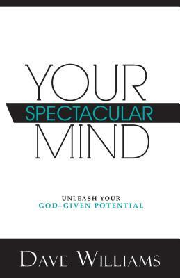 Your Spectacular Mind: Unleash Your God-Given Potential by Dave Williams