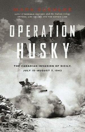 Operation Husky: The Canadian Invasion of Sicily, July 10 - August 7, 1943 by Mark Zuehlke, Mark Zuehlke