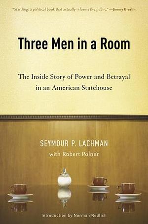 Three Men in a Room: The Inside Story of Power and Betrayal in an American Statehouse by Seymour P. Lachman, Seymour P. Lachman, Robert Polner