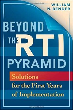 Beyond the RTI Pyramid: Solutions for the First Years of Implementation by William N. Bender
