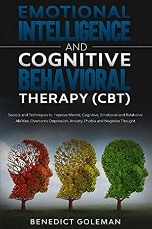 Emotional Intelligence & Cognitive Behavioral Therapy(CBT): Secrets and Techniques to Improve Mental,Cognitive,Emotional and Relational Abilities.Overcome ... and Negative Though by BENEDICT GOLEMAN
