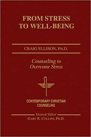 From Stress to Well-Being: Counseling to Overcome Stress by Craig W. Ellison