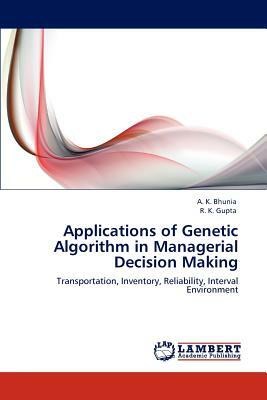 Applications of Genetic Algorithm in Managerial Decision Making by R. K. Gupta, A. K. Bhunia