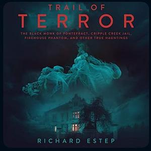 Trail of Terror The Black Monk of Pontefract, Cripple Creek Jail, Firehouse Phantom, and Other True Hauntings by Richard Estep