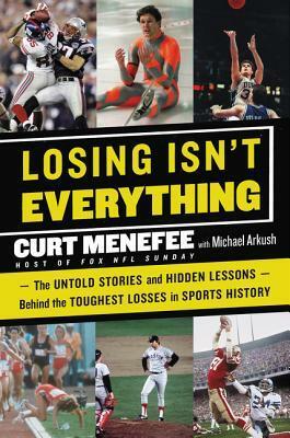 Losing Isn't Everything: The Untold Stories and Hidden Lessons Behind the Toughest Losses in Sports History by Curt Menefee, Michael Arkush