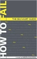 How to Fail: The Self-Hurt Guide by Aaron Goldfarb