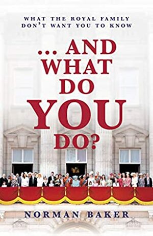 … And What Do You Do?: What The Royal Family Don't Want You To Know by Norman Baker