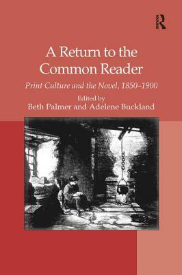 A Return to the Common Reader: Print Culture and the Novel, 1850-1900 by Adelene Buckland