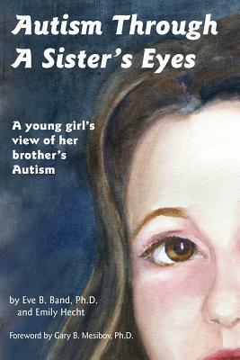 Autism Through a Sister's Eyes: A Book for Children about High-Functioning Autism and Related Disorders by Eve B. Band, Emily Hecht
