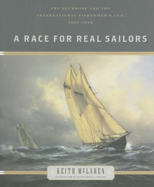 A Race for Real Sailors: The Bluenose and the International Fisherman's Cup, 1920–1938 by Keith McLaren