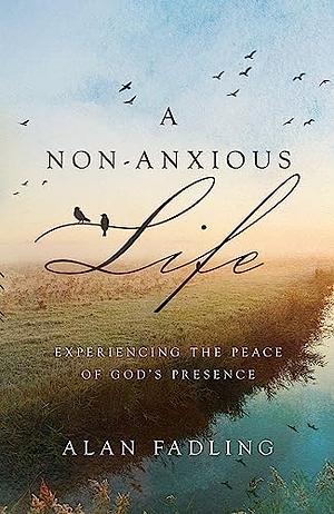 A Non-Anxious Life: Experiencing the Peace of God's Presence by Alan Fadling