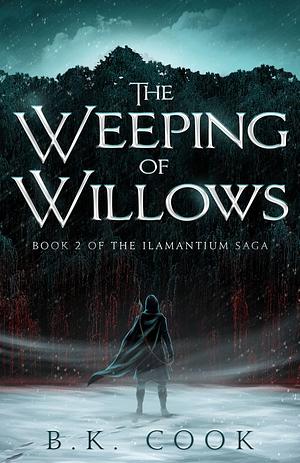 The Weeping Of Willows : Book 2 of the Ilamantium Saga by B.K. Cook