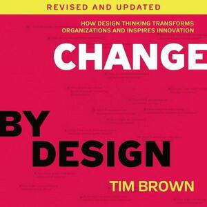 Change by Design: How Design Thinking Transforms Organizations and Inspires Innovation by 