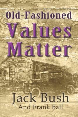 Old-Fashioned Values Matter by Frank Ball, Jack Bush