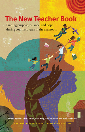 The New Teacher Book: Finding Purpose, Balance, and Hope During Your First Years in the Classroom by Linda Christensen, Moé Yonamine, Bob Peterson, Stan Karp