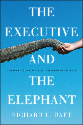 The Executive and the Elephant: A Leader's Guide for Building Inner Excellence by Richard L. Daft