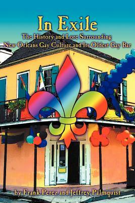 In Exile: The History and Lore Surrounding New Orleans Gay Culture and Its Oldest Gay Bar by Frank Perez, Jeffrey Palmquist