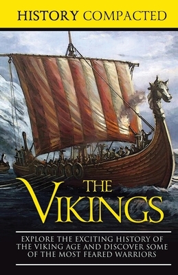 The Vikings: Explore the Exciting History of the Viking Age and Discover Some of the Most Feared Warriors by History Compacted