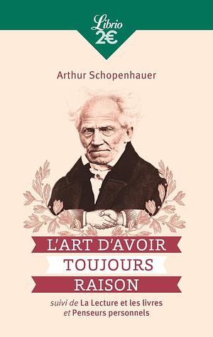 L'Art d'avoir toujours raison: Suivi de La Lecture et les Livres et Penseurs personnels by Arthur Schopenhauer, Hélène Florea