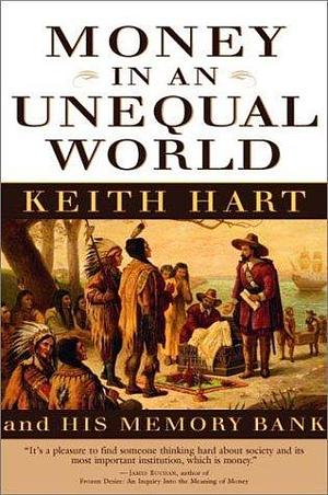 Money in an Unequal World: Keith Hart and His Memory Bank by Keith Hart, Keith Hart