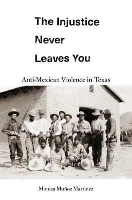 The Injustice Never Leaves You: Anti-Mexican Violence in Texas by Monica Mu Martinez