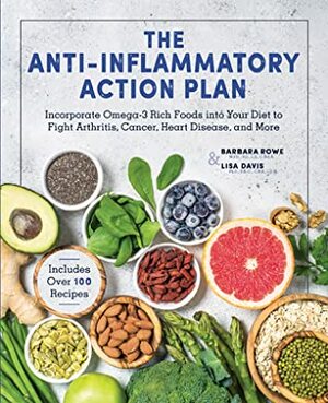 The Anti-Inflammatory Action Plan: Incorporate Omega-3 Rich Foods into Your Diet to Fight Arthritis, Cancer, Heart Disease, and More by Barbara Rowe, Lisa Davis Phd Pa-C Cns Ldn