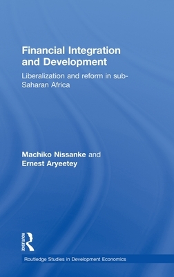 Financial Integration and Development: Liberalization and Reform in Sub-Saharan Africa by Machiko Nissanke, Ernest Aryeetey