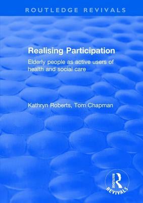 Realising Participation: Elderly People as Active Users of Health and Social Care by Kathryn Roberts, Tom Chapman