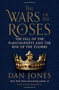 The Wars of the Roses: The Fall of the Plantagenets and the Rise of the Tudors by Dan Jones