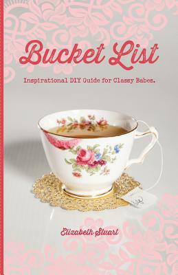 Bucket List: Inspirational DIY Guide for Classy Babes by Elizabeth Stuart