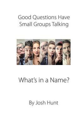 Good Questions Have Groups Talking: What's in a Name? by Josh Hunt