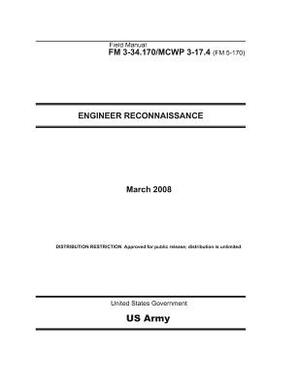 Field Manual FM 3-34.170 MCWP 3-17.4 (FM 5-170) Engineer Reconnaissance March 2008 by United States Government Us Army