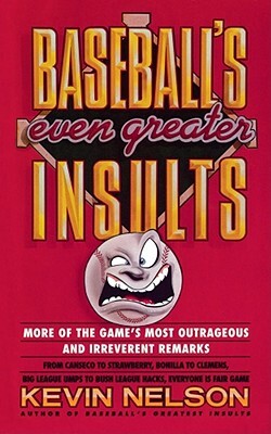 Baseball's Even Greater Insults: More Game's Most Outrageous & Ireverent Remarks by Kevin Nelson