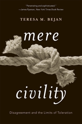 Mere Civility: Disagreement and the Limits of Toleration by Teresa M. Bejan