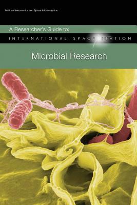 A Researcher's Guide to: International Space Station - Microbial Research by National Aeronauti Space Administration