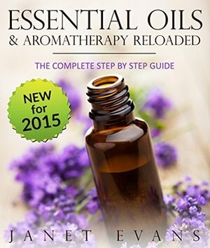 Essential Oils & Aromatherapy Reloaded: The Complete Step by Step Guide by Janet Evans