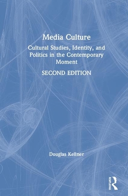 Media Culture: Cultural Studies, Identity, and Politics in the Contemporary Moment by Douglas Kellner