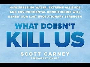 What Doesn't Kill Us: How Freezing Water, Extreme Altitude and Environmental Conditioning will Renew our Lost Evolutionary Strength by Scott Carney, Scott Carney